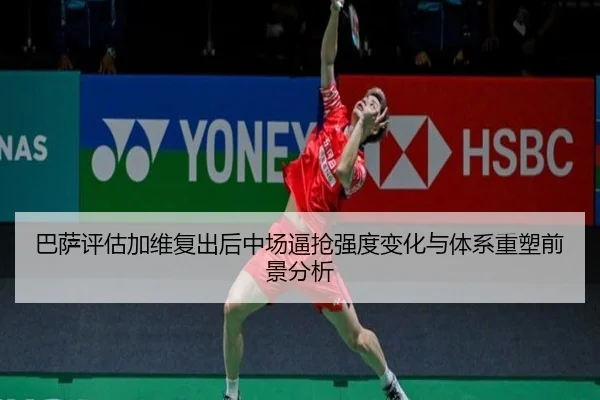 巴萨评估加维复出后中场逼抢强度变化与体系重塑前景分析