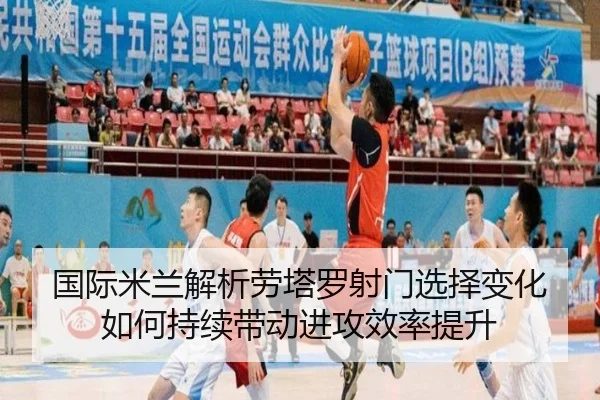 国际米兰解析劳塔罗射门选择变化如何持续带动进攻效率提升